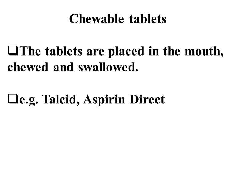 Chewable tablets  The tablets are placed in the mouth,  chewed and swallowed.